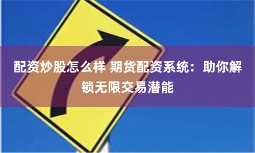 配资炒股怎么样 期货配资系统：助你解锁无限交易潜能