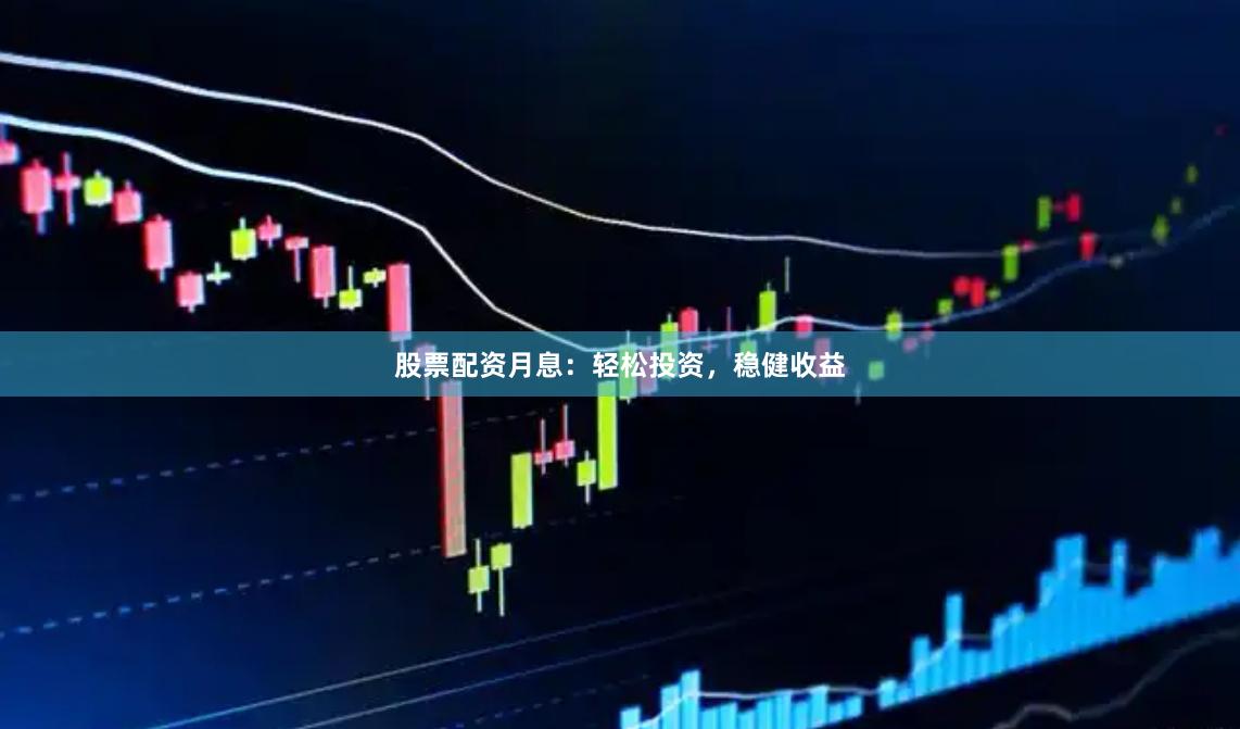 股票配资月息：轻松投资，稳健收益