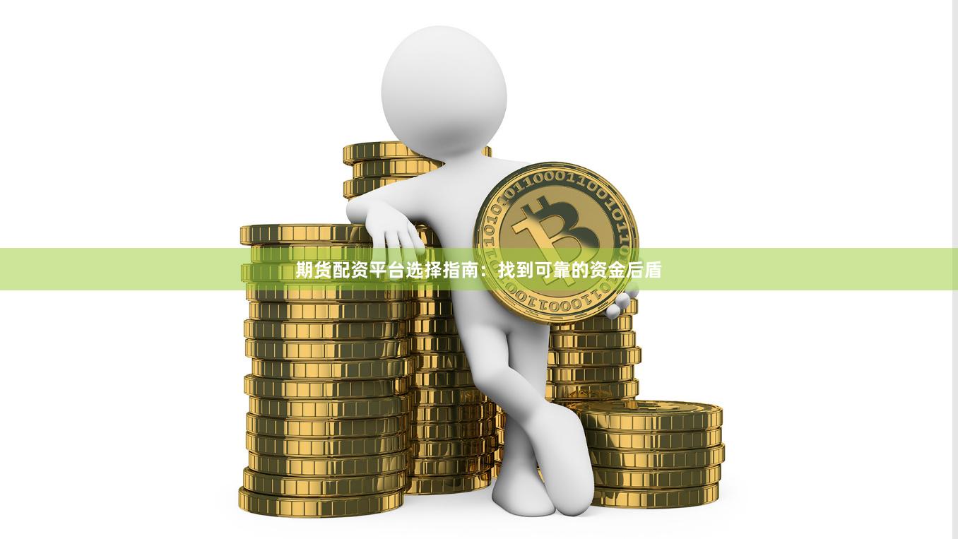 期货配资平台选择指南：找到可靠的资金后盾