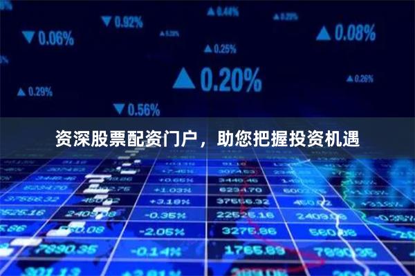 资深股票配资门户，助您把握投资机遇