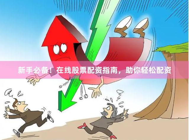 新手必备！在线股票配资指南，助你轻松配资