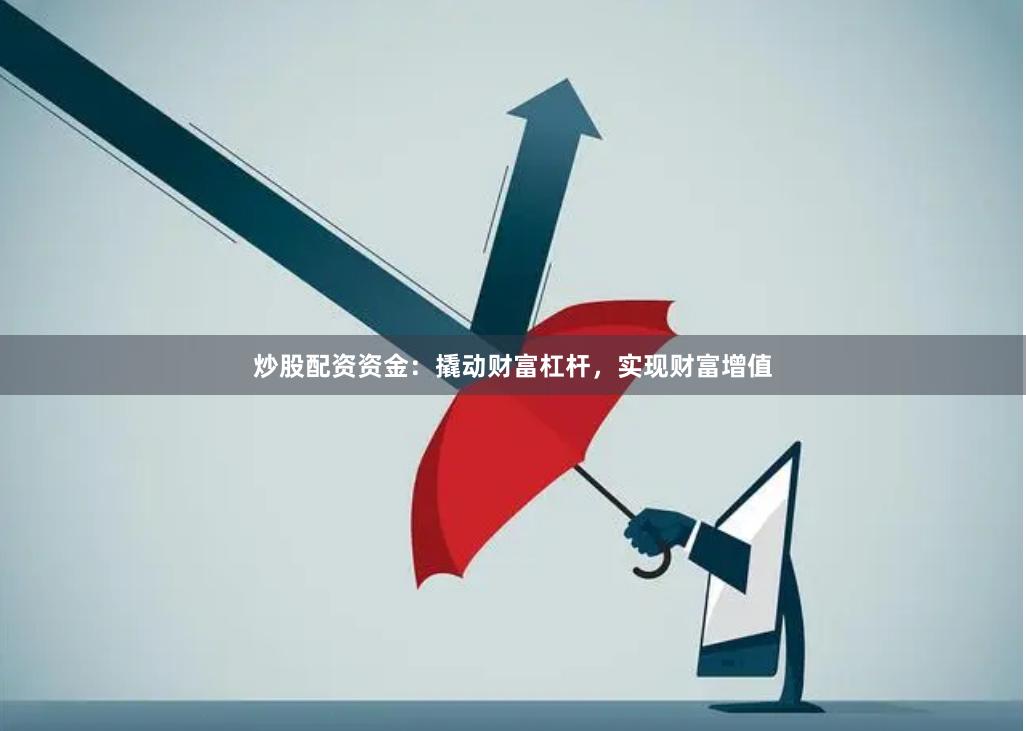 炒股配资资金：撬动财富杠杆，实现财富增值