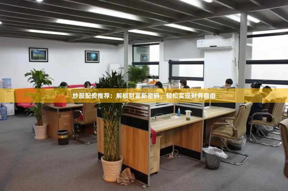 炒股配资推荐：解锁财富新密码，轻松实现财务自由