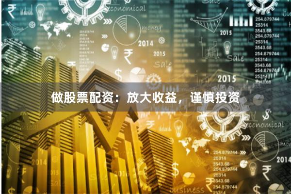 做股票配资：放大收益，谨慎投资