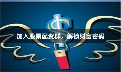 加入股票配资群，解锁财富密码