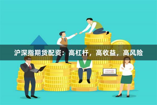 沪深指期货配资：高杠杆，高收益，高风险