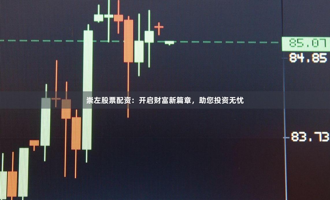 崇左股票配资：开启财富新篇章，助您投资无忧