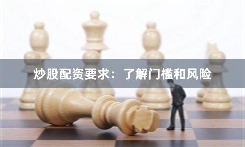 炒股配资要求：了解门槛和风险