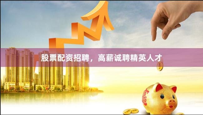 股票配资招聘，高薪诚聘精英人才