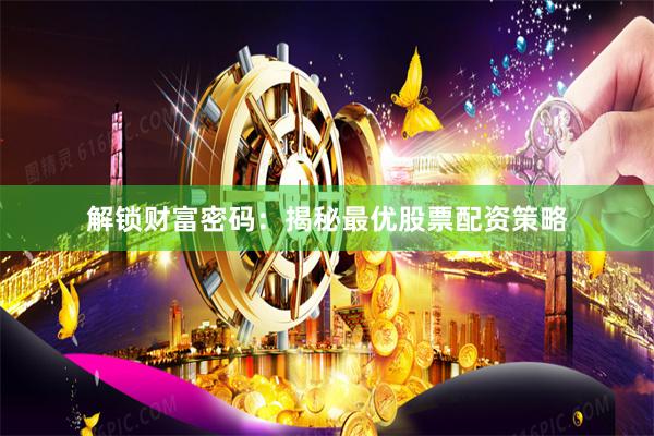 解锁财富密码：揭秘最优股票配资策略