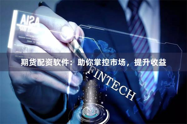 期货配资软件：助你掌控市场，提升收益