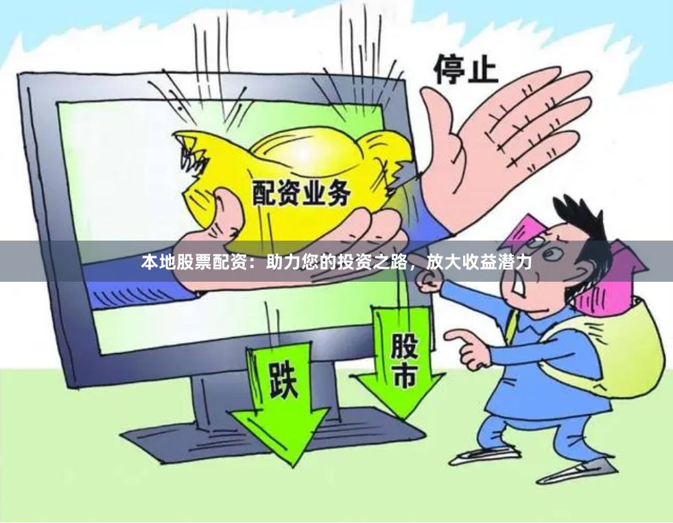 本地股票配资：助力您的投资之路，放大收益潜力