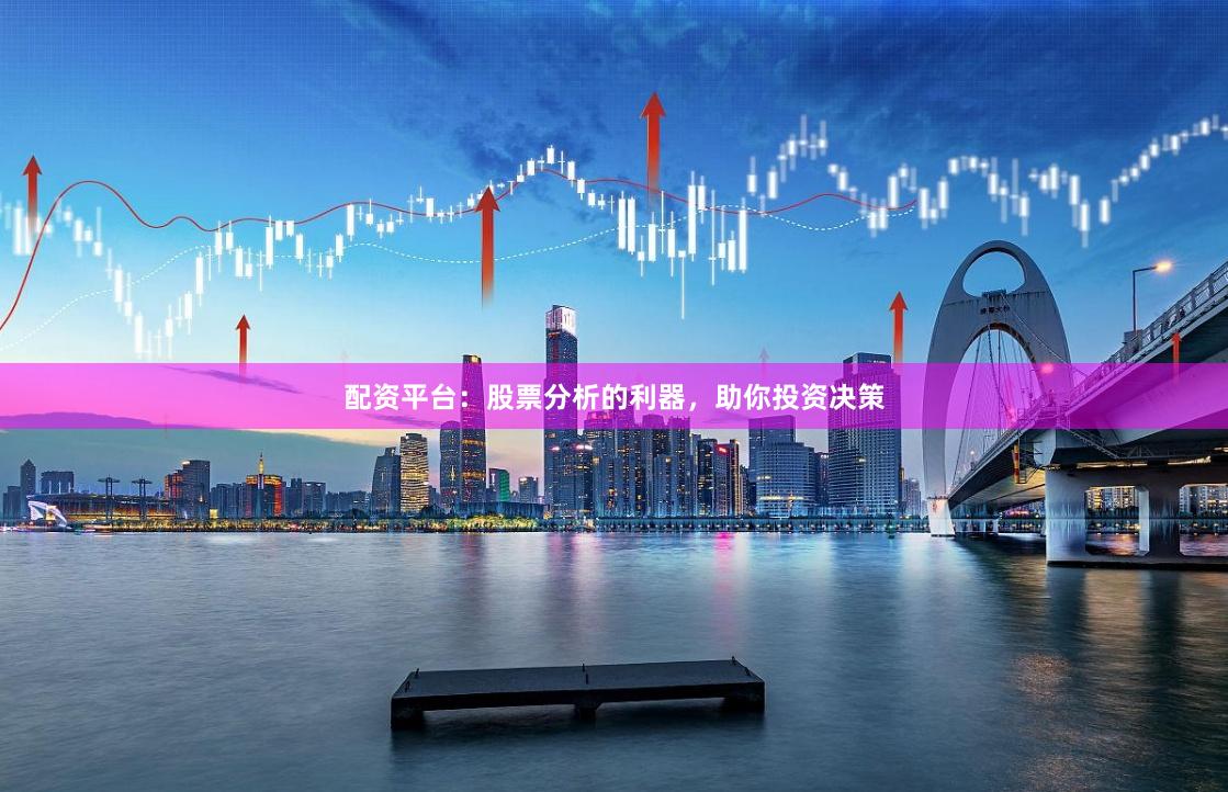 配资平台：股票分析的利器，助你投资决策