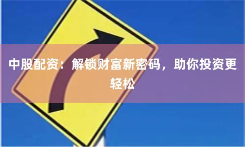 中股配资：解锁财富新密码，助你投资更轻松