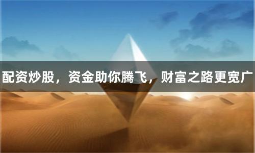 配资炒股，资金助你腾飞，财富之路更宽广