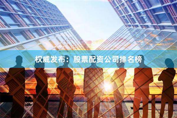 权威发布：股票配资公司排名榜