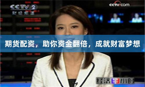 期货配资，助你资金翻倍，成就财富梦想
