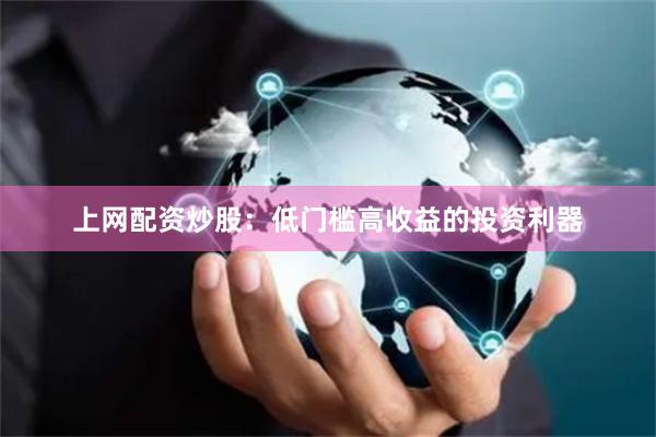 上网配资炒股：低门槛高收益的投资利器