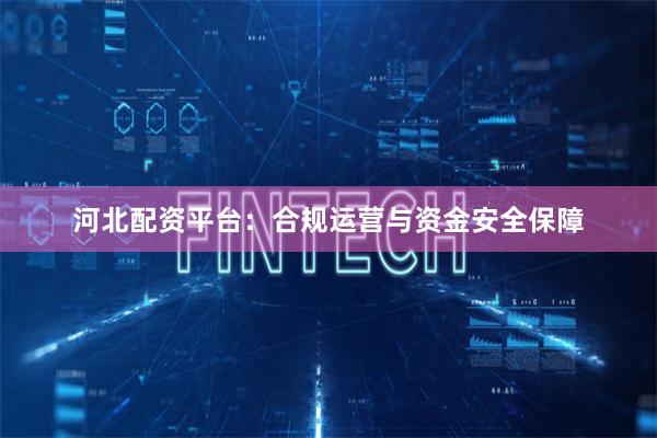 河北配资平台：合规运营与资金安全保障