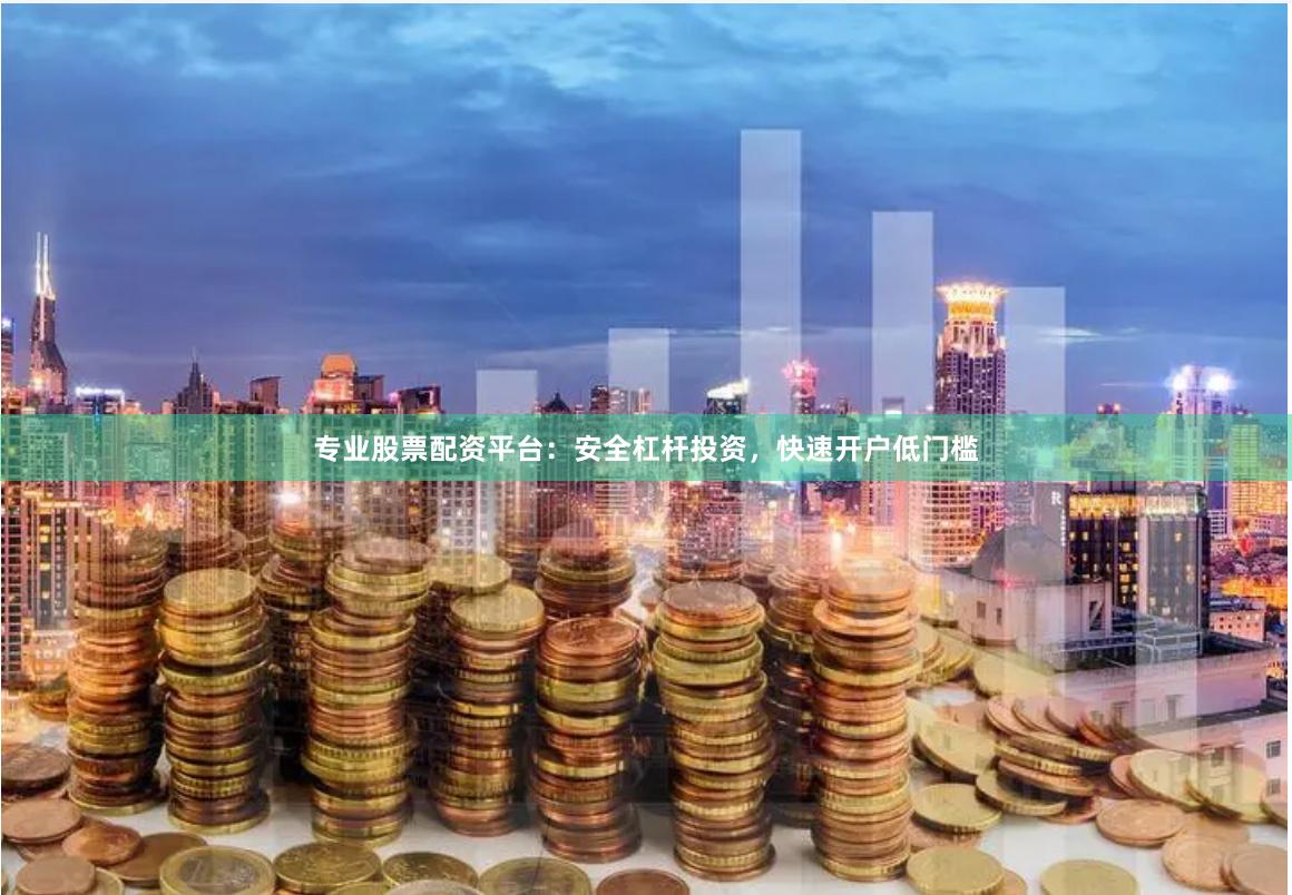专业股票配资平台：安全杠杆投资，快速开户低门槛