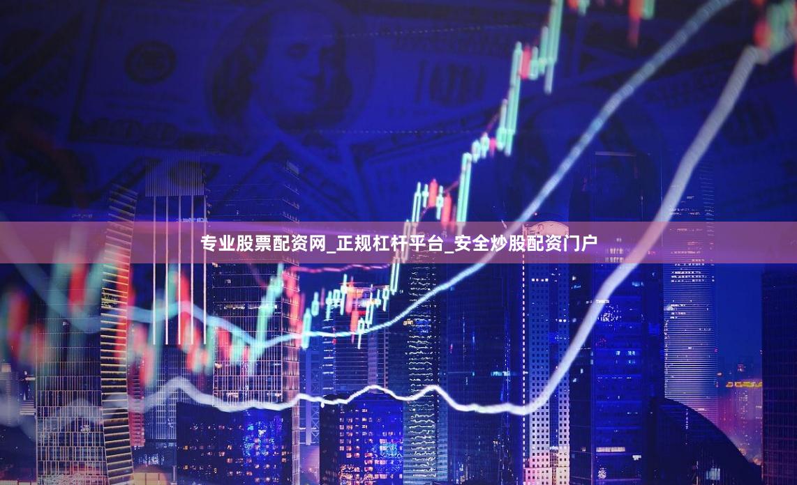 专业股票配资网_正规杠杆平台_安全炒股配资门户