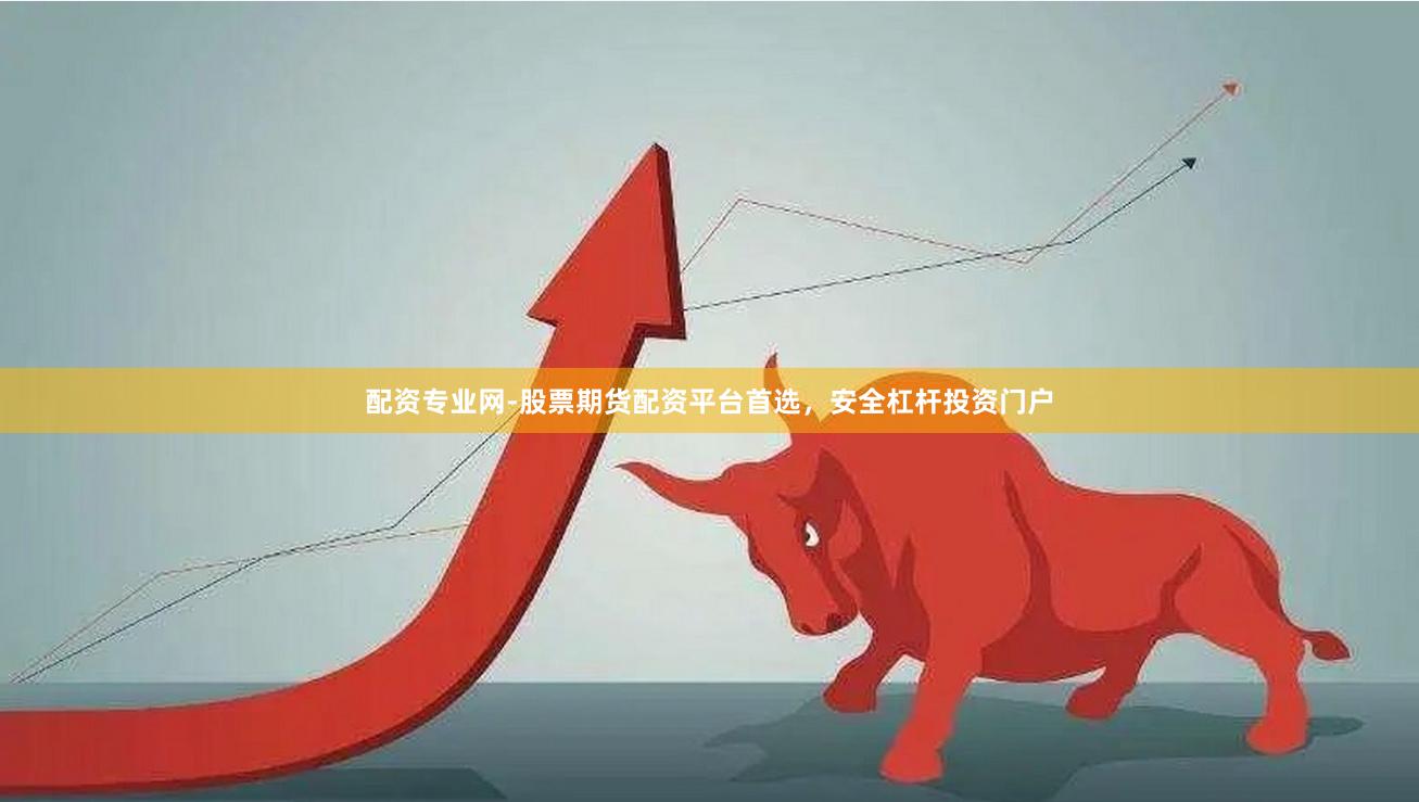 配资专业网-股票期货配资平台首选，安全杠杆投资门户